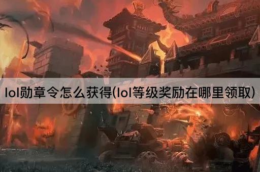 lol勋章令怎么获得(lol等级奖励在哪里领取)