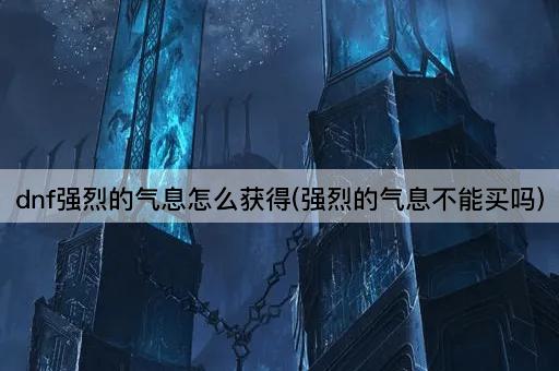 dnf强烈的气息怎么获得(强烈的气息不能买吗)