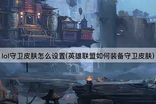 lol守卫皮肤怎么设置(英雄联盟如何装备守卫皮肤)