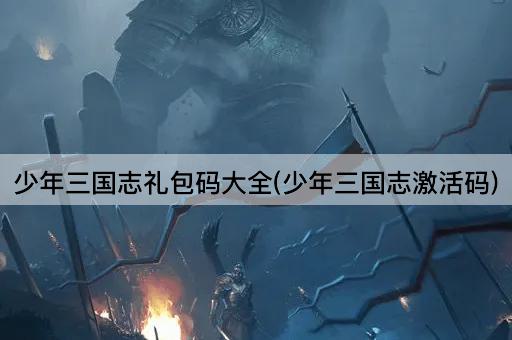 少年三国志礼包码大全(少年三国志激活码)