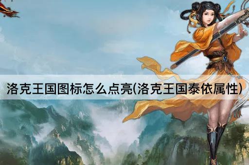洛克王国图标怎么点亮(洛克王国泰依属性)