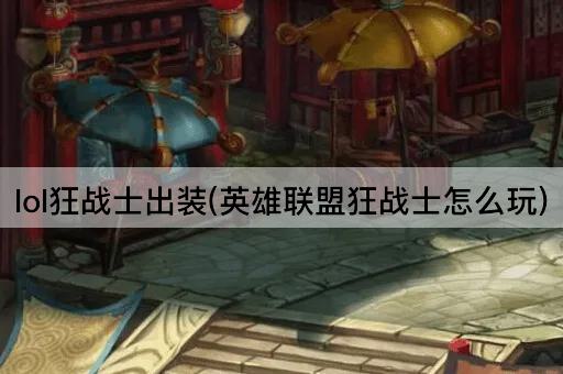 lol狂战士出装(英雄联盟狂战士怎么玩)
