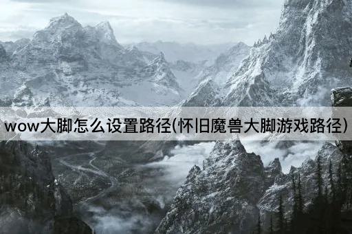 wow大脚怎么设置路径(怀旧魔兽大脚游戏路径)