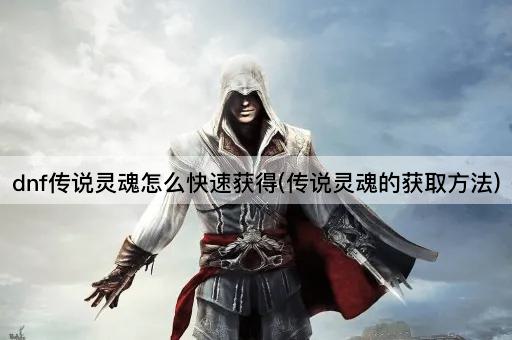 dnf传说灵魂怎么快速获得(传说灵魂的获取方法)