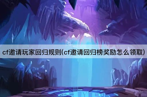 cf邀请玩家回归规则(cf邀请回归榜奖励怎么领取)