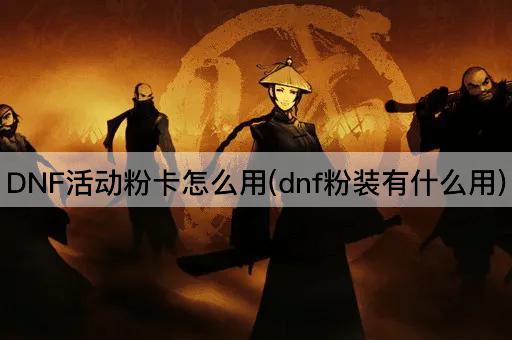 DNF活动粉卡怎么用(dnf粉装有什么用)