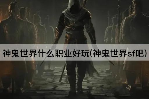 神鬼世界什么职业好玩(神鬼世界sf吧)