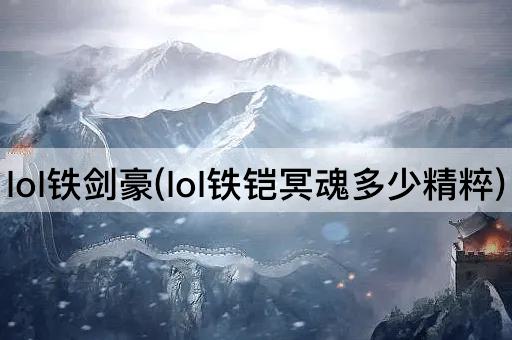 lol铁剑豪(lol铁铠冥魂多少精粹)