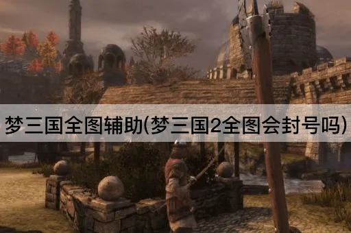 梦三国全图辅助(梦三国2全图会封号吗)