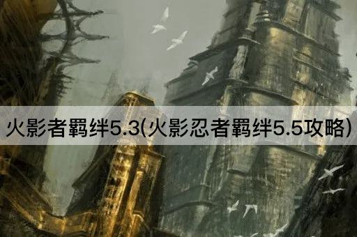 火影者羁绊5.3(火影忍者羁绊5.5攻略)