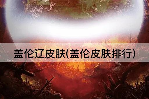 盖伦辽皮肤(盖伦皮肤排行)