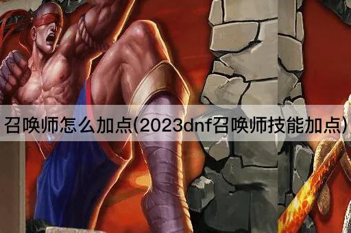 召唤师怎么加点(2023dnf召唤师技能加点)