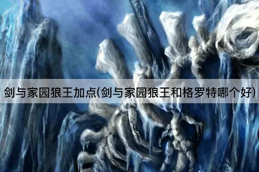 剑与家园狼王加点(剑与家园狼王和格罗特哪个好)