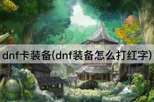 dnf卡装备(dnf装备怎么打红字)