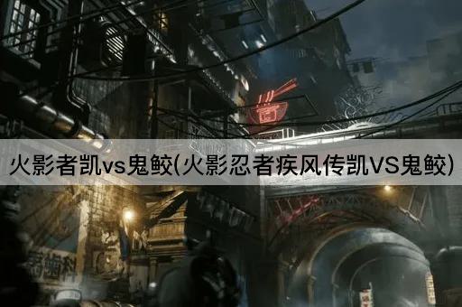 火影者凯vs鬼鲛(火影忍者疾风传凯VS鬼鲛)