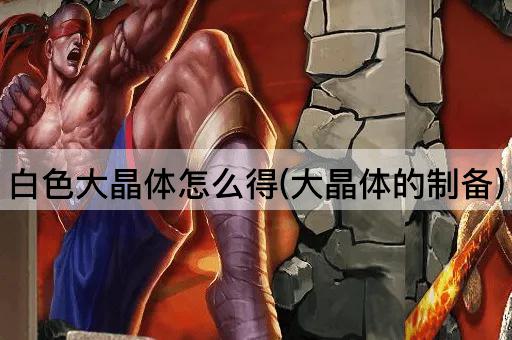 白色大晶体怎么得(大晶体的制备)