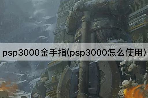 psp3000金手指(psp3000怎么使用)