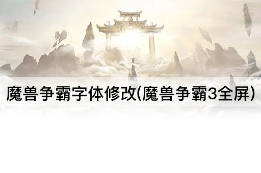 魔兽争霸字体修改(魔兽争霸3全屏)