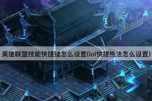 英雄联盟技能快捷键怎么设置(lol快捷施法怎么设置)