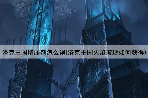 洛克王国增压剂怎么得(洛克王国火焰玻璃如何获得)