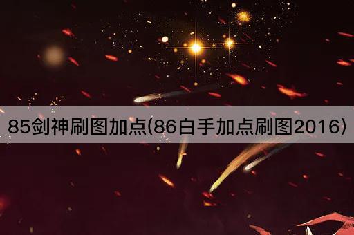 85剑神刷图加点(86白手加点刷图2016)