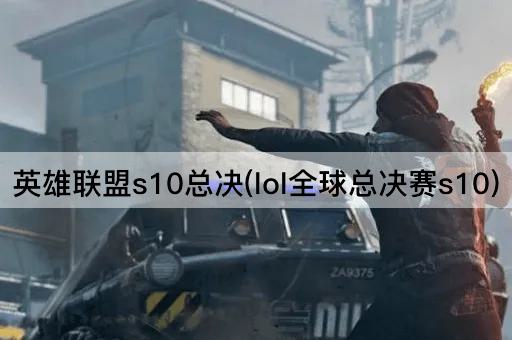 英雄联盟s10总决(lol全球总决赛s10)