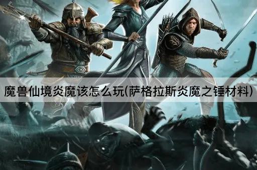 魔兽仙境炎魔该怎么玩(萨格拉斯炎魔之锤材料)