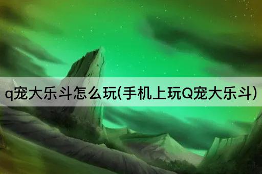 q宠大乐斗怎么玩(手机上玩Q宠大乐斗)