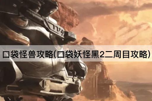 口袋怪兽攻略(口袋妖怪黑2二周目攻略)