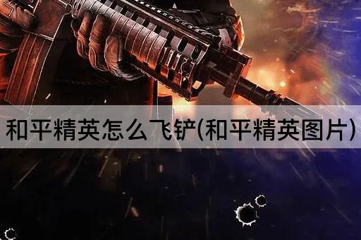 和平精英怎么飞铲(和平精英图片)