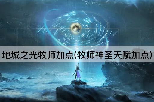 地城之光牧师加点(牧师神圣天赋加点)