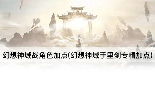 幻想神域战角色加点(幻想神域手里剑专精加点)