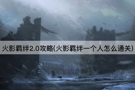 火影羁绊2.0攻略(火影羁绊一个人怎么通关)