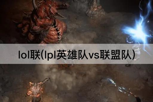 lol联(lpl英雄队vs联盟队)