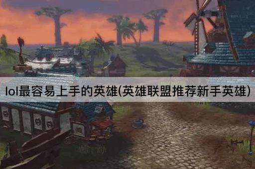 lol最容易上手的英雄(英雄联盟推荐新手英雄)