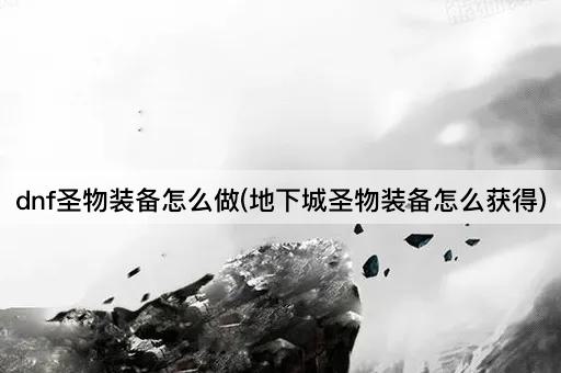 dnf圣物装备怎么做(地下城圣物装备怎么获得)