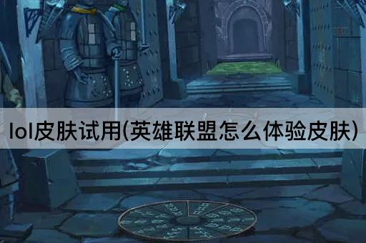 lol皮肤试用(英雄联盟怎么体验皮肤)