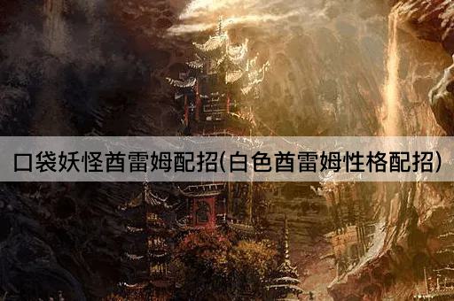 口袋妖怪酋雷姆配招(白色酋雷姆性格配招)