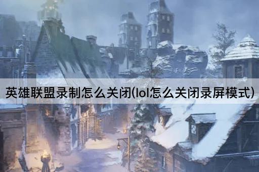 英雄联盟录制怎么关闭(lol怎么关闭录屏模式)