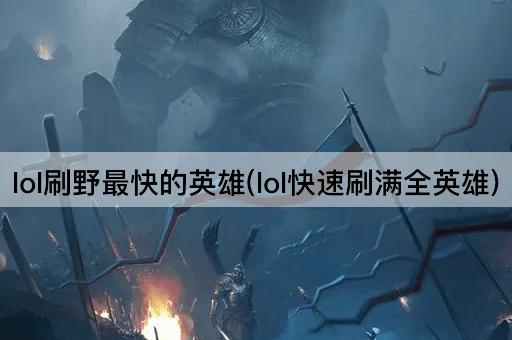 lol刷野最快的英雄(lol快速刷满全英雄)