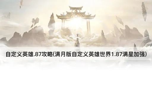 自定义英雄.87攻略(满月版自定义英雄世界1.87满星加强)
