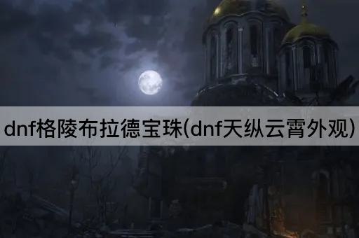 dnf格陵布拉德宝珠(dnf天纵云霄外观)