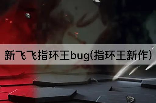 新飞飞指环王bug(指环王新作)