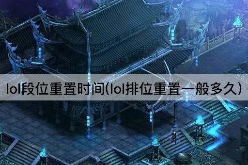 lol段位重置时间(lol排位重置一般多久)