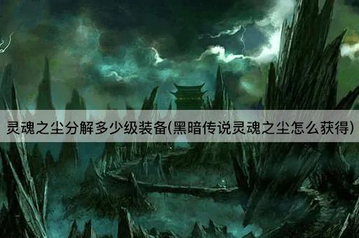 灵魂之尘分解多少级装备(黑暗传说灵魂之尘怎么获得)