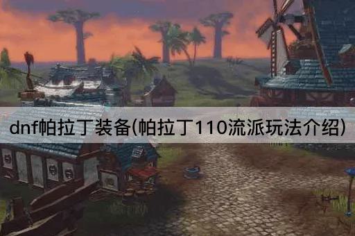 dnf帕拉丁装备(帕拉丁110流派玩法介绍)