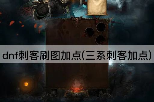 dnf刺客刷图加点(三系刺客加点)