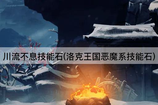 川流不息技能石(洛克王国恶魔系技能石)