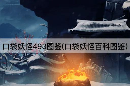 口袋妖怪493图鉴(口袋妖怪百科图鉴)