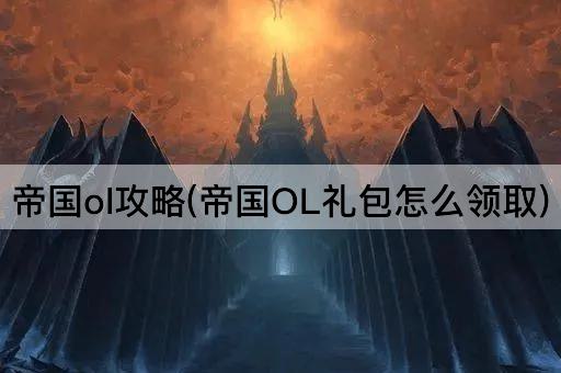 帝国ol攻略(帝国OL礼包怎么领取)